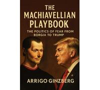 The Machiavellian Playbook: The Politics of Fear from Borgia to Trump