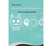 The Machine Learning Book for Beginners: Learn AI fundamentals, explore key concepts and algorithms, understand ethical practices, and gain hands-on ... with STEM projects and future applications.