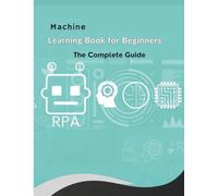 The Machine Learning Book for Beginners: Learn AI fundamentals, explore key concepts and algorithms, understand ethical practices, and gain hands-on ... with STEM projects and future applications.