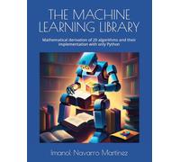 THE MACHINE LEARNING LIBRARY: Mathematical derivation of 20 algorithms and their implementation with only Python (The Machine Learning Library collection)