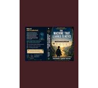 The Machine That Learned to Notice: 4 (The Common Sense Intelligence Chronicles A Five-Volume Novel Series on Common Sense, AI, Clear Thinking, and the Art of Learning)