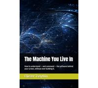 The Machine You Live In: How to understand - and command - the software behind your screen, without ever building it.