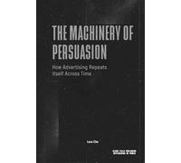 The Machinery of Persuasion - How Advertising Repeats Itself Across Time: Media, Propaganda, Marketing, and the Permanent Structure of Influence (Advertising as Power)