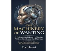 The Machinery of Wanting: A Philosophical History of Desire, Will, and the Search for Meaning From Plato’s Divided Soul to the Brain’s Reward Circuits