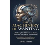 The Machinery of Wanting: A Philosophical History of Desire, Will, and the Search for Meaning From Plato’s Divided Soul to the Brain’s Reward Circuits