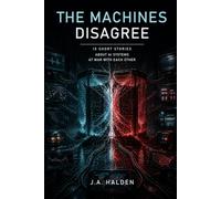 The Machines Disagree: Ten Short Stories About Automated Systems at War With Each Other (Warnings from Next Week)