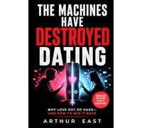 The Machines Have Destroyed Dating: Why Love Got So Hard and how to Win it Back