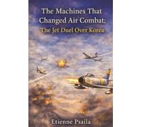 The Machines That Changed Air Combat: The Jet Duel Over Korea