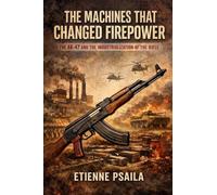 The Machines That Changed Firepower: The AK-47 and the Industrialization of the Rifle (Blueprints of the Modern Age)