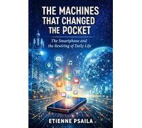 The Machines That Changed the Pocket: The Smartphone and the Rewiring of Daily Life (Blueprints of the Modern Age)