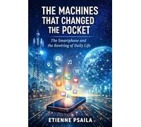 The Machines That Changed the Pocket: The Smartphone and the Rewiring of Daily Life (Blueprints of the Modern Age)