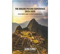 The Machu Picchu Experience 2025-2026: The Ultimate Guide to Peru's Sacred Valley