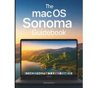 The macOS Sonoma Guidebook: Step-by-Step Methods for Performance, Customization, and Professional Workflows (Essential Tech Skills and Tutorials Made Easy for Absolute Beginners)