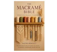 The Macrame Bible: Step-by-Step Projects for Beginners: Master Knots and Patterns to Create Stunning Handmade Boho Décor