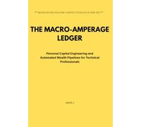 The Macro-Amperage Ledger: Personal Capital Engineering and Automated Wealth Pipelines for Technical Professionals (The Human Infrastructure Architecture)