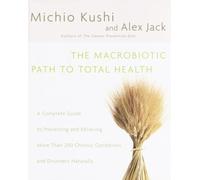 The Macrobiotic Path to Total Health: A Complete Guide to Preventing and Relieving More Than 200 Chronic Conditions and Disorders Naturally