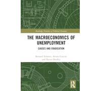 The Macroeconomics of Unemployment: Causes and Eradication (Routledge Frontiers of Political Economy)