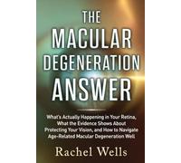 The Macular Degeneration Answer: What's Actually Happening in Your Retina, What the Evidence Shows About Protecting Your Vision, and How to Navigate Age-Related Macular Degeneration Well