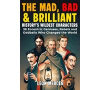 The Mad, Bad & Brilliant: History’s Wildest Characters: 36 Eccentric Geniuses, Rebels and Oddballs - Strange True Stories from History