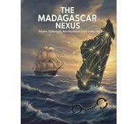The Madagascar Nexus: Empire, Diplomacy, And Abolition In The Indian Ocean