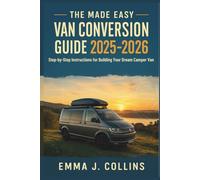 The Made Easy Van Conversion Guide 2025 - 2026: Step-by-Step Instructions for Building Your Dream Camper Van