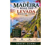 The Madeira Road Trip and Levada Walking Guide: Complete Island Routes, Mountain Drives, Coastal Villages and the Essential Guide to Walking the World's Most Spectacular Irrigation Paths