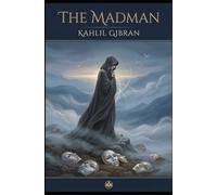 The Madman: His Parables and Poems: Visionary Parables, Prose Poems, and Philosophical Reflections on Identity, Solitude, Truth, and the Human Soul