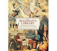 Madmans Library: The Strangest Books, Manuscripts and Other Literary Curiosities from History