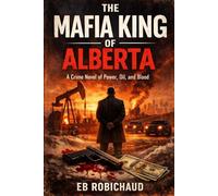 THE MAFIA KING OF ALBERTA: A Crime Novel of Power, Oil, and Blood