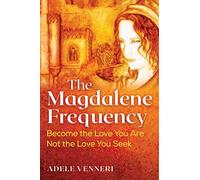 The Magdalene Frequency: Become the Love You Are, Not the Love You Seek