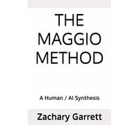 The Maggio Method: A Human / AI Synthesis (Zachary Garrett / Z. E. Maggio - A Human/ AI Synthesis)