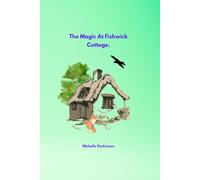 The Magic At Fishwick Cottage.: A Heartwarming Children's Adventure About Nature And Hidden Magic.
