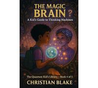 The Magic Brain: A Kid’s Guide to Thinking Machines (The Quantum Kid's Library)