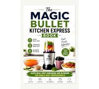 The Magic Bullet Kitchen Express Book: Rapid Meal Prep Shredding and Blending for Single Busy Professionals