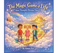 The Magic Game of Life: How Thoughts Become Things