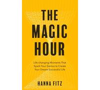 The Magic Hour: Life-Changing Moments That Spark Your Genius to Create Your Dream Successful Life