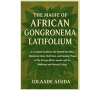 The Magic of African Gongronema Latifolium: A Complete Guide to the Health Benefits, Medicinal Uses, Nutrition, and Healing Power of the African Bitter-sweet Leaf for Wellness and Natural Living