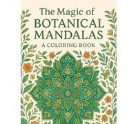 The Magic of Botanical Mandalas: A Coloring Book (Nature, Science & Meditation: Explore & Relax)
