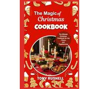 The Magic of Christmas Cooking: The Ultimate Christmas Cookbook for Joy, Flavor, and Togetherness