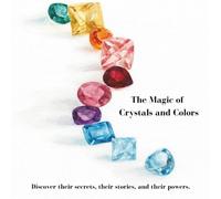 The Magic of Crystals and Colors: Discover their secrets, their stories, and their powers.