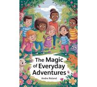 The Magic of Everyday Adventures: Discovering Wonder in the World Around Us
