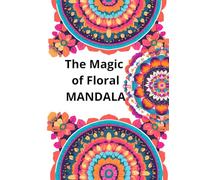 The Magic of Floral Mandalas: A Mindful Coloring Journey: Relax, unwind, and color beautiful floral mandalas