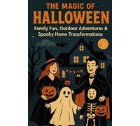 The Magic of Halloween: Family Fun, Outdoor Adventures & Spooky Home Transformations: A Complete Guide to Celebrate Halloween Together, Anywhere