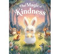 The Magic of Kindness: A Heartwarming Children’s Story About Caring, Sharing, and Friendship (Ages 3-9)