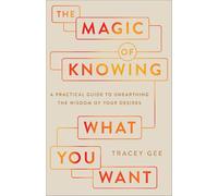 The Magic of Knowing What You Want: A Practical Guide to Unearthing the Wisdom of Your Desires