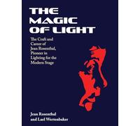 The Magic of Light: The Craft and Career of Jean Rosenthal, Pioneer in Lighting for the Modern Stage