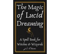 The Magic of Lucid Dreaming: A Spell Book for Witches and Wizards