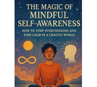 The Magic of Mindful Self-Awareness: How to Stop Overthinking and Find Calm in a Chaotic World