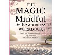 The Magic Of Mindful Self-Awareness Workbook: Break free from mental clutter, find inner calm, and cultivate lasting joy