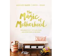The Magic of Motherhood: The Good Stuff, the Hard Stuff, and Everything In Between - The Perfect Mother’s Day Gift for Christian Moms